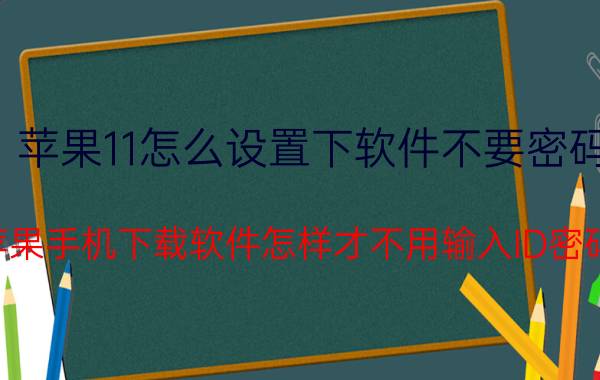 苹果11怎么设置下软件不要密码 苹果手机下载软件怎样才不用输入ID密码？